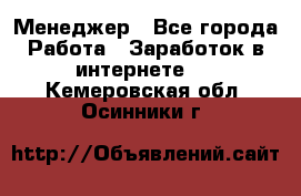 Менеджер - Все города Работа » Заработок в интернете   . Кемеровская обл.,Осинники г.